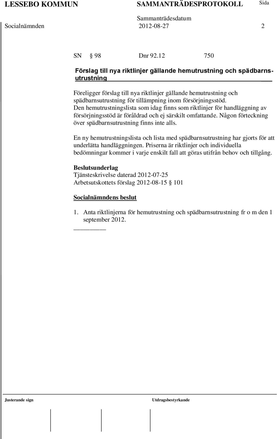 försörjningsstöd. Den hemutrustningslista som idag finns som riktlinjer för handläggning av försörjningsstöd är föråldrad och ej särskilt omfattande.