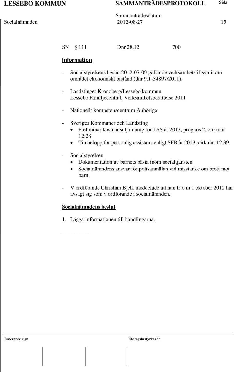 LSS år 2013, prognos 2, cirkulär 12:28 Timbelopp för personlig assistans enligt SFB år 2013, cirkulär 12:39 - Socialstyrelsen Dokumentation av barnets bästa inom socialtjänsten Socialnämndens