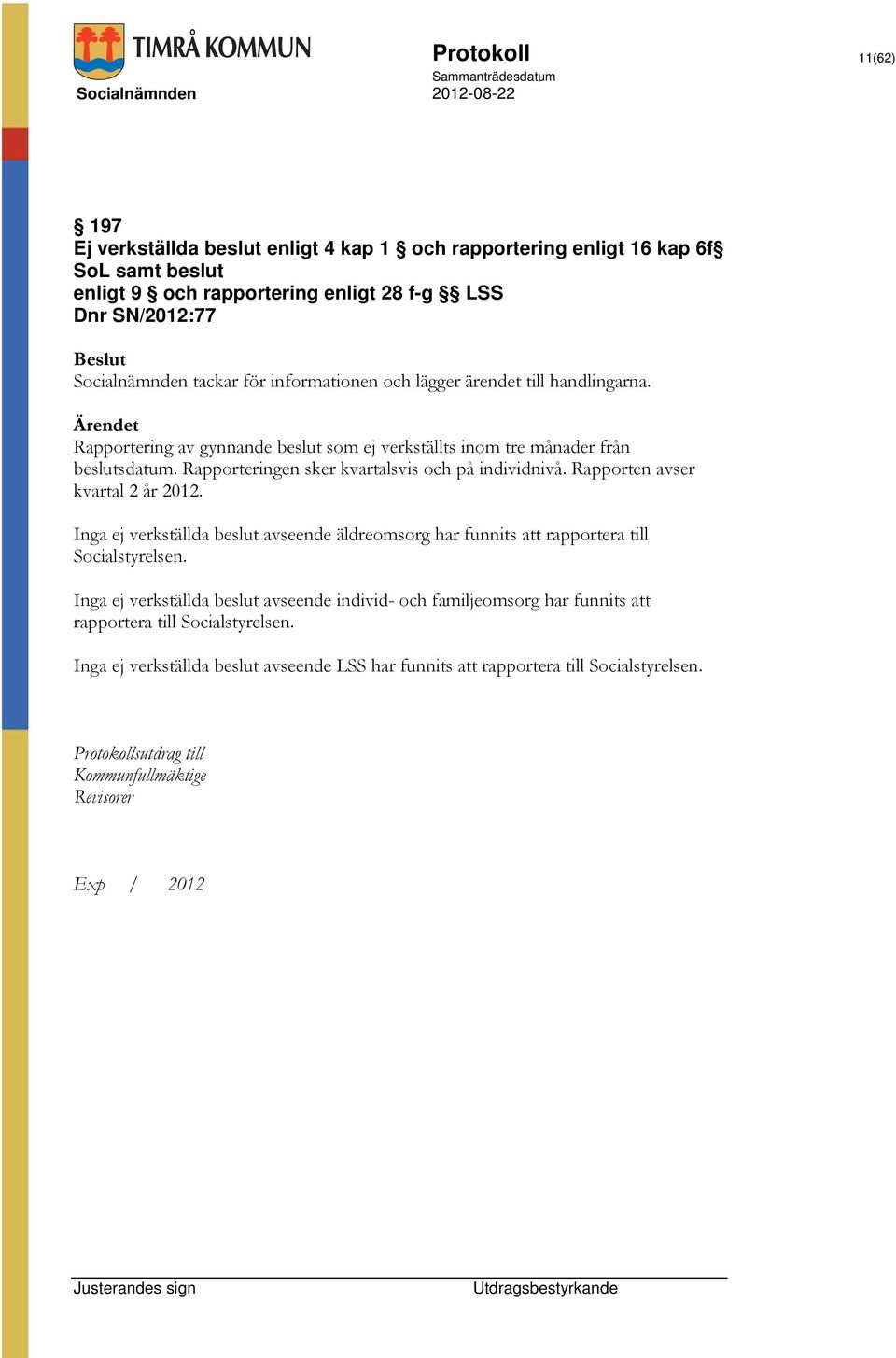 Rapporteringen sker kvartalsvis och på individnivå. Rapporten avser kvartal 2 år 2012. Inga ej verkställda beslut avseende äldreomsorg har funnits att rapportera till Socialstyrelsen.