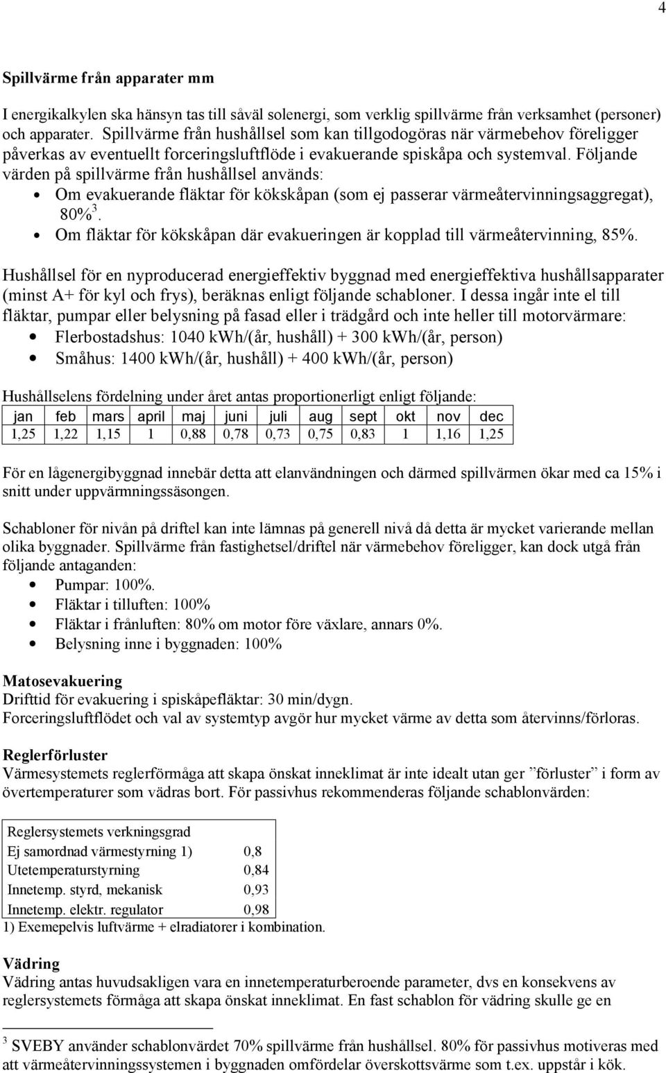 Fö ljande värden påspillvärme från hushållsel används: Om evakuerande fläktar fö r kö kskåpan (som ej passerar värmeåtervinningsaggregat), 80% 3.