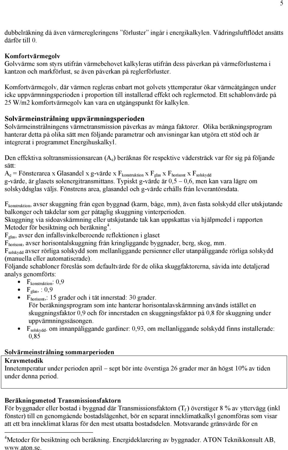 Komfortvärmegolv, där värmen regleras enbart mot golvets yttemperatur ö kar värmeåtgången under icke uppvärmningsperioden i proportion till installerad effekt och reglermetod.