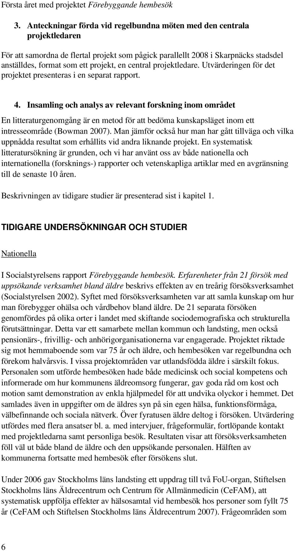 Insamling och analys av relevant forskning inom området En litteraturgenomgång är en metod för att bedöma kunskapsläget inom ett intresseområde (Bowman 2007).
