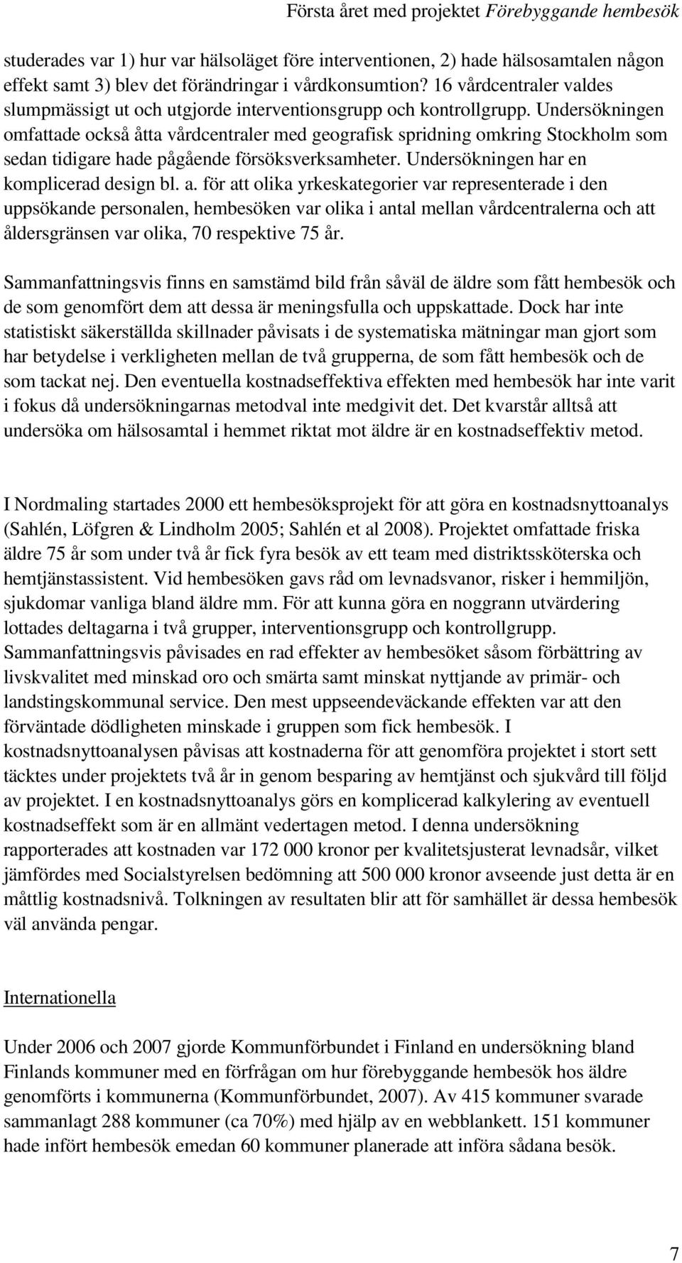 Undersökningen omfattade också åtta vårdcentraler med geografisk spridning omkring Stockholm som sedan tidigare hade pågående försöksverksamheter. Undersökningen har en komplicerad design bl. a.