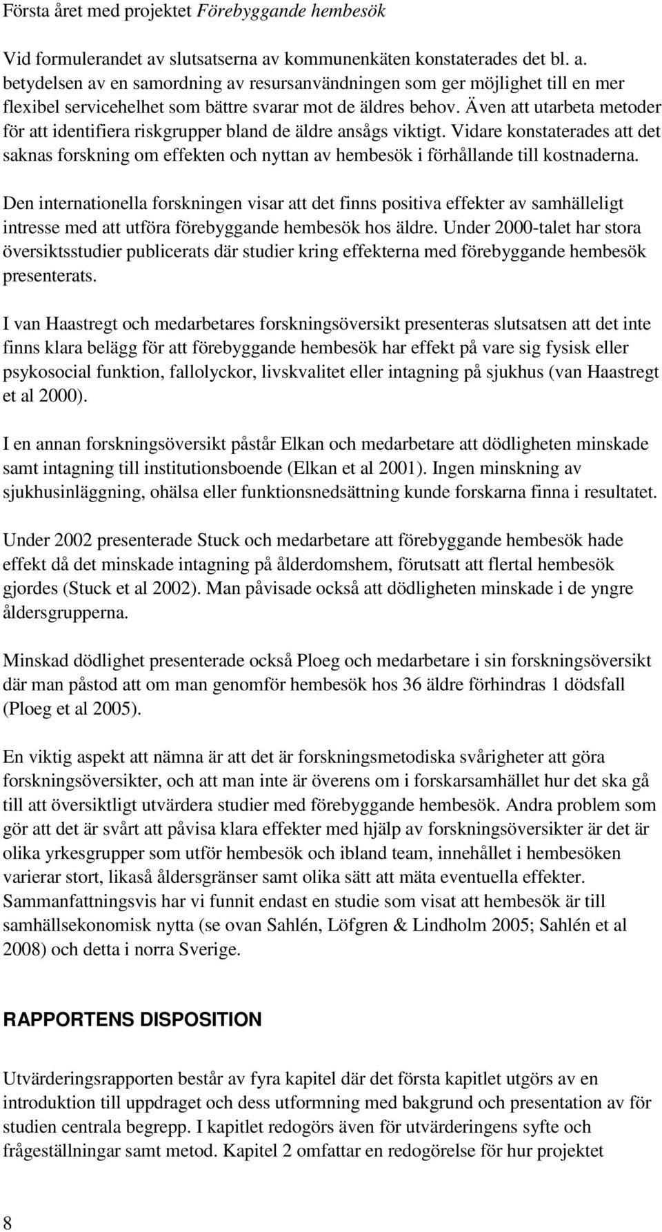 Vidare konstaterades att det saknas forskning om effekten och nyttan av hembesök i förhållande till kostnaderna.