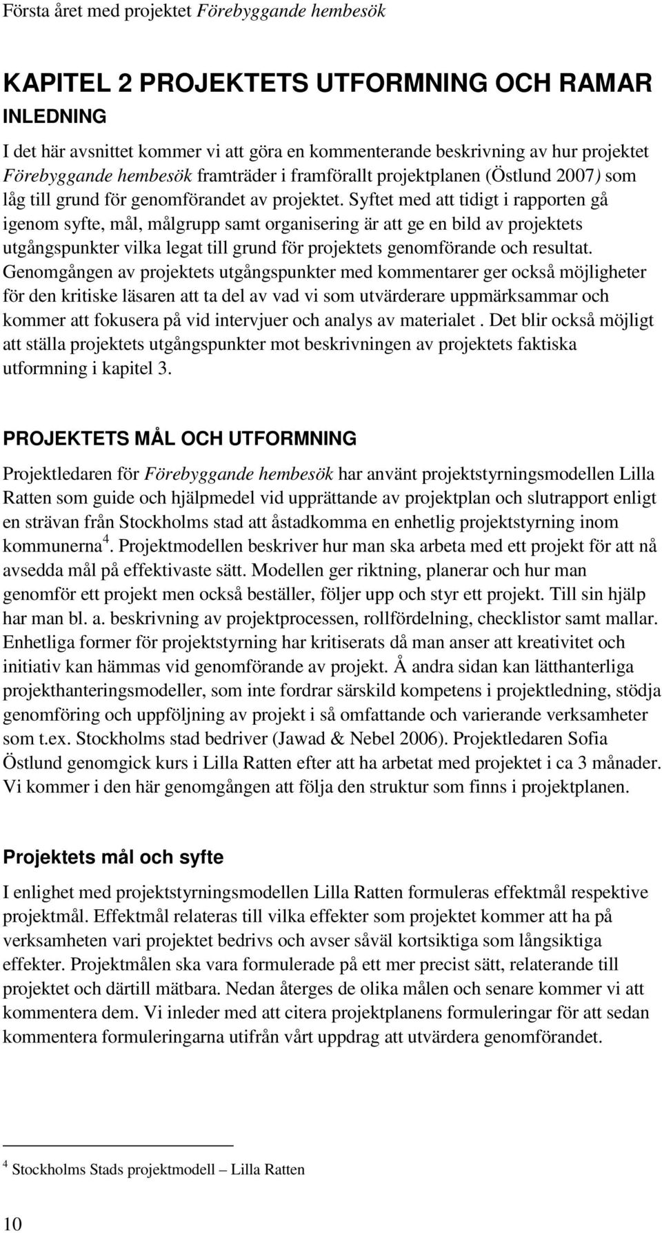 Syftet med att tidigt i rapporten gå igenom syfte, mål, målgrupp samt organisering är att ge en bild av projektets utgångspunkter vilka legat till grund för projektets genomförande och resultat.