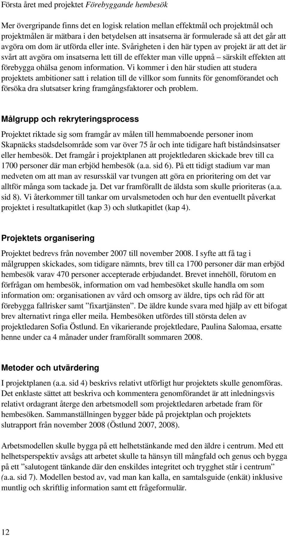 Vi kommer i den här studien att studera projektets ambitioner satt i relation till de villkor som funnits för genomförandet och försöka dra slutsatser kring framgångsfaktorer och problem.