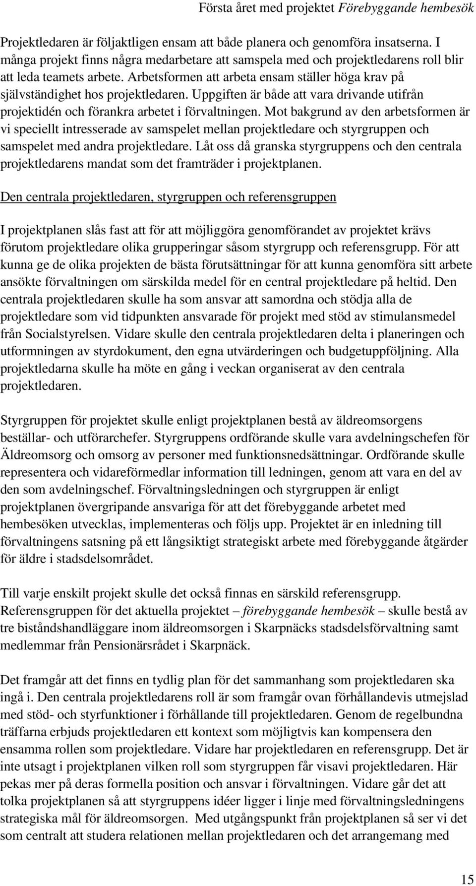 Mot bakgrund av den arbetsformen är vi speciellt intresserade av samspelet mellan projektledare och styrgruppen och samspelet med andra projektledare.