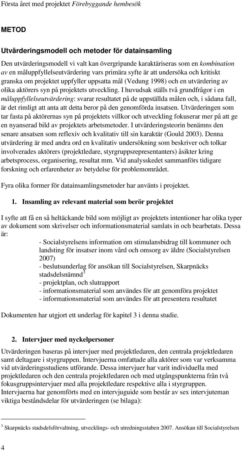 I huvudsak ställs två grundfrågor i en måluppfyllelseutvärdering: svarar resultatet på de uppställda målen och, i sådana fall, är det rimligt att anta att detta beror på den genomförda insatsen.
