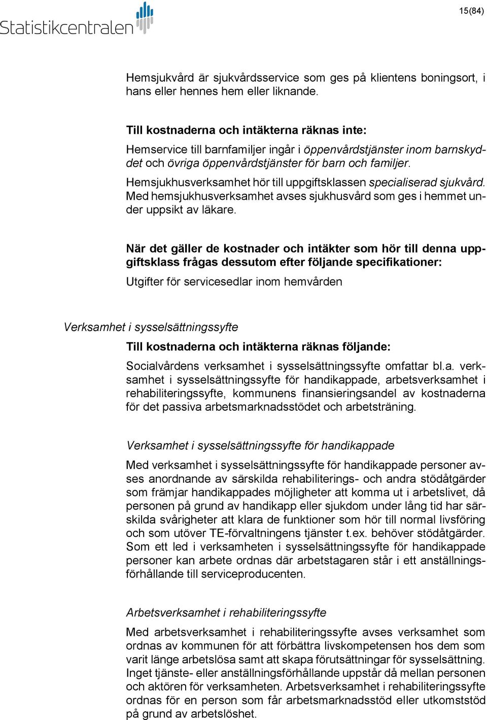 Hemsjukhusverksamhet hör till uppgiftsklassen specialiserad sjukvård. Med hemsjukhusverksamhet avses sjukhusvård som ges i hemmet under uppsikt av läkare.