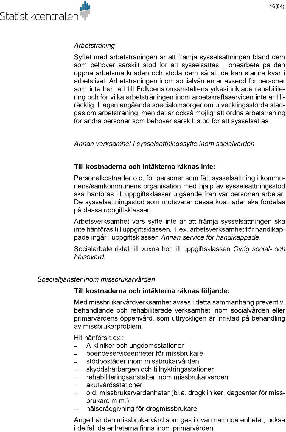 Arbetsträningen inom socialvården är avsedd för personer som inte har rätt till Folkpensionsanstaltens yrkesinriktade rehabilitering och för vilka arbetsträningen inom arbetskraftsservicen inte är