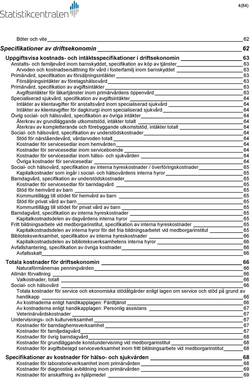 specifikation av avgiftsintäkter 63 Avgiftsintäkter för läkartjänster inom primärvårdens öppenvård 63 Specialiserad sjukvård, specifikation av avgiftsintäkter 64 Intäkter av klientavgifter för