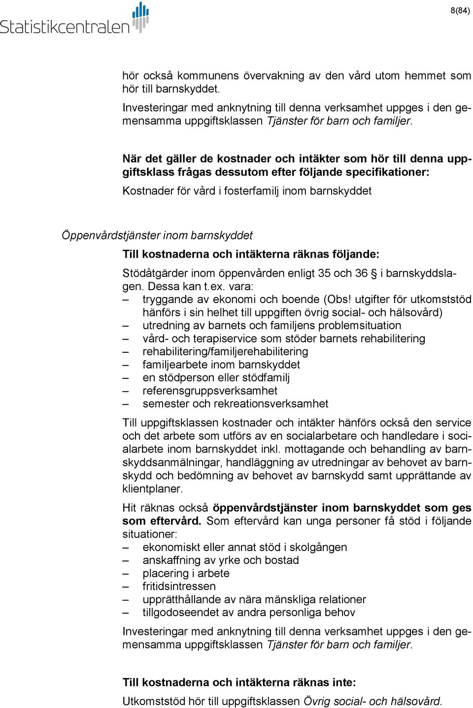 När det gäller de kostnader och intäkter som hör till denna uppgiftsklass frågas dessutom efter följande specifikationer: Kostnader för vård i fosterfamilj inom barnskyddet Öppenvårdstjänster inom