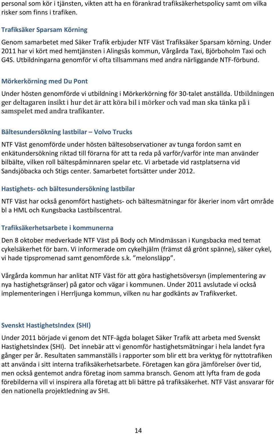 Under 2011 har vi kört med hemtjänsten i Alingsås kommun, Vårgårda Taxi, Björboholm Taxi och G4S. Utbildningarna genomför vi ofta tillsammans med andra närliggande NTF-förbund.