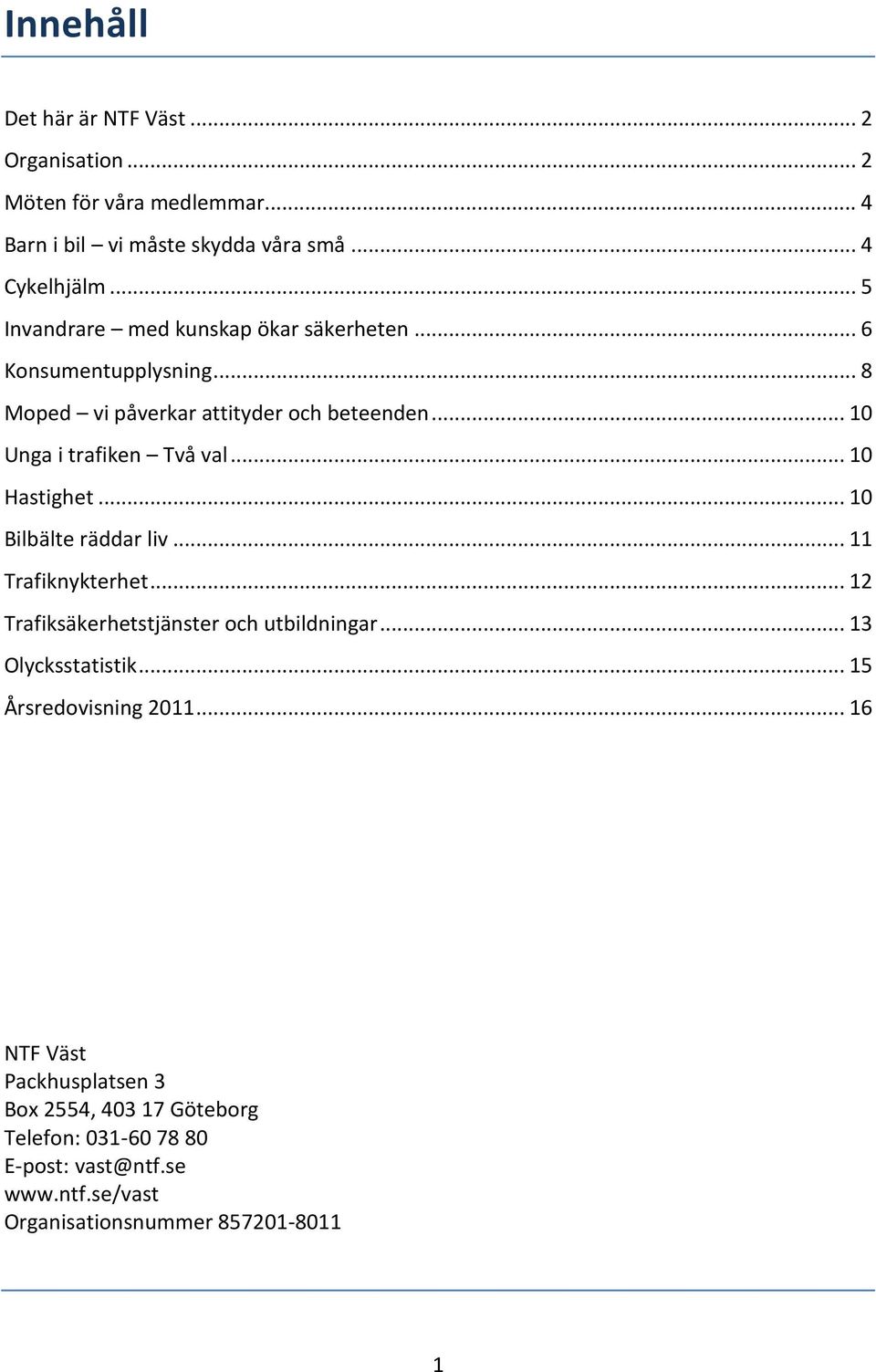 .. 10 Hastighet... 10 Bilbälte räddar liv... 11 Trafiknykterhet... 12 Trafiksäkerhetstjänster och utbildningar... 13 Olycksstatistik.
