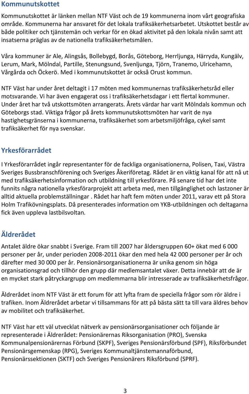 Våra kommuner är Ale, Alingsås, Bollebygd, Borås, Göteborg, Herrljunga, Härryda, Kungälv, Lerum, Mark, Mölndal, Partille, Stenungsund, Svenljunga, Tjörn, Tranemo, Ulricehamn, Vårgårda och Öckerö.