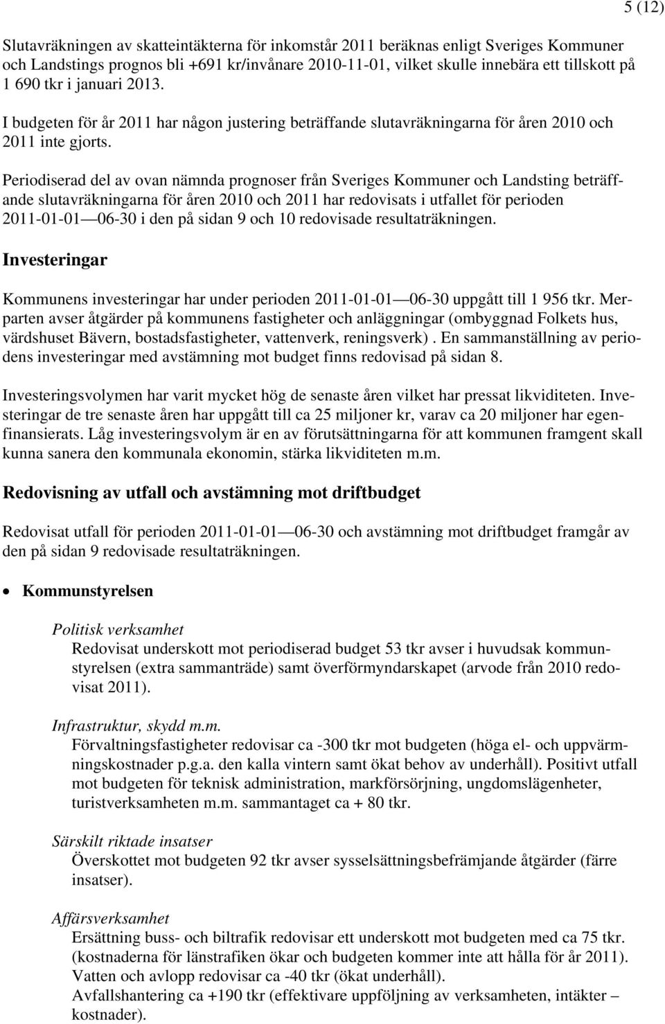 Periodiserad del av ovan nämnda prognoser från Sveriges Kommuner och Landsting beträffande slutavräkningarna för åren 2010 och 2011 har redovisats i utfallet för perioden 2011-01-01 06-30 i den på