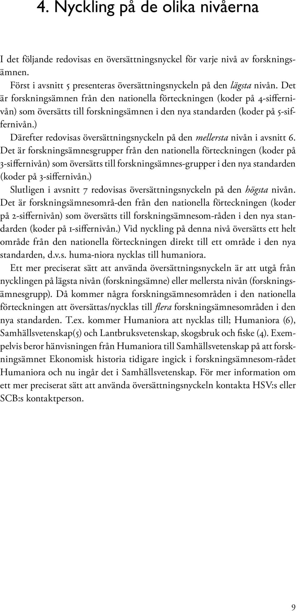 Det är forskningsämnesgrupper från den nationella förteckningen (koder på 3-siffernivån) som sätts till forskningsämnes-grupper i den nya standarden (koder på 3-siffernivån.