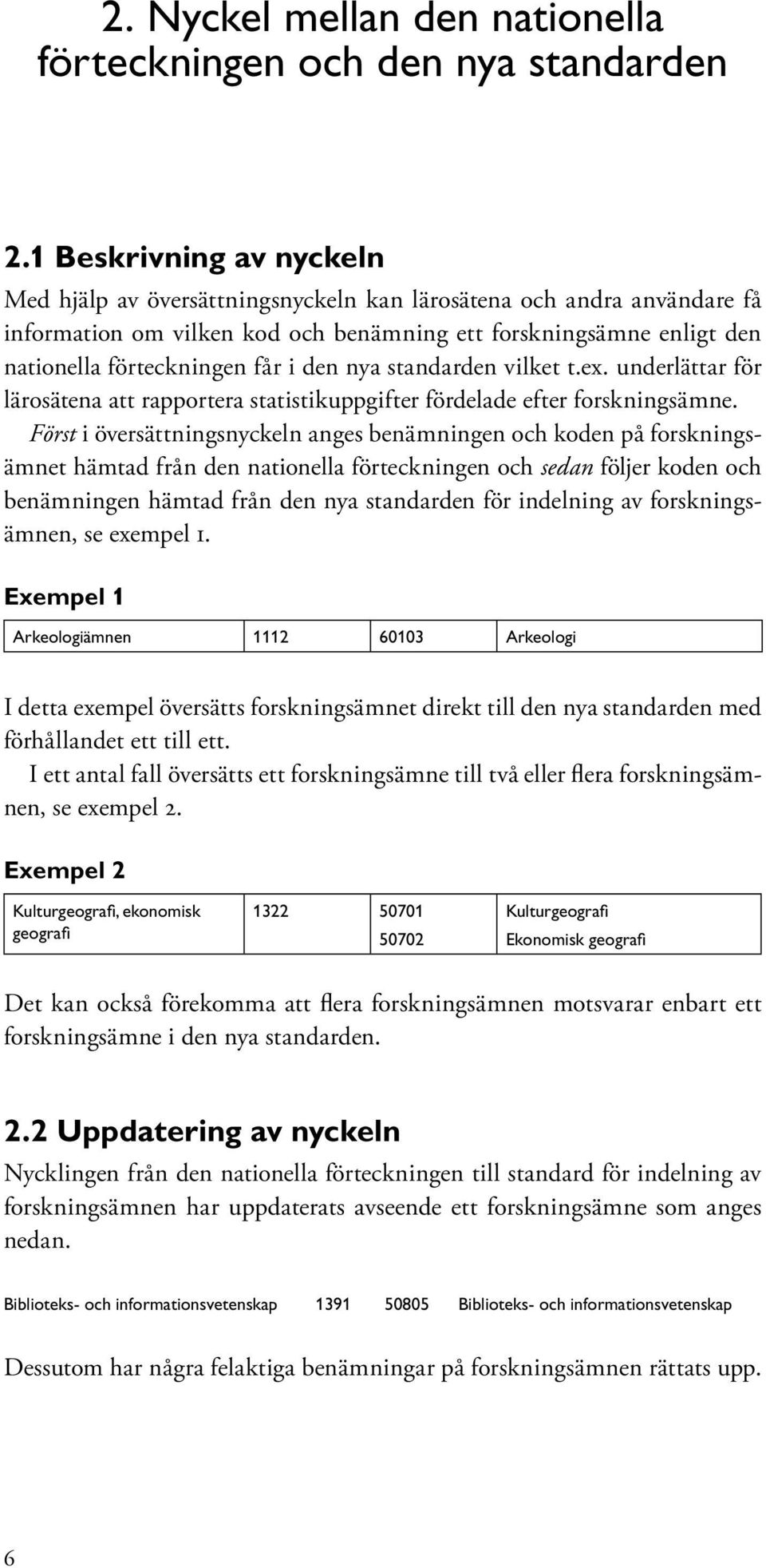 nya standarden vilket t.ex. underlättar för lärosätena att rapportera statistikuppgifter fördelade efter forskningsämne.