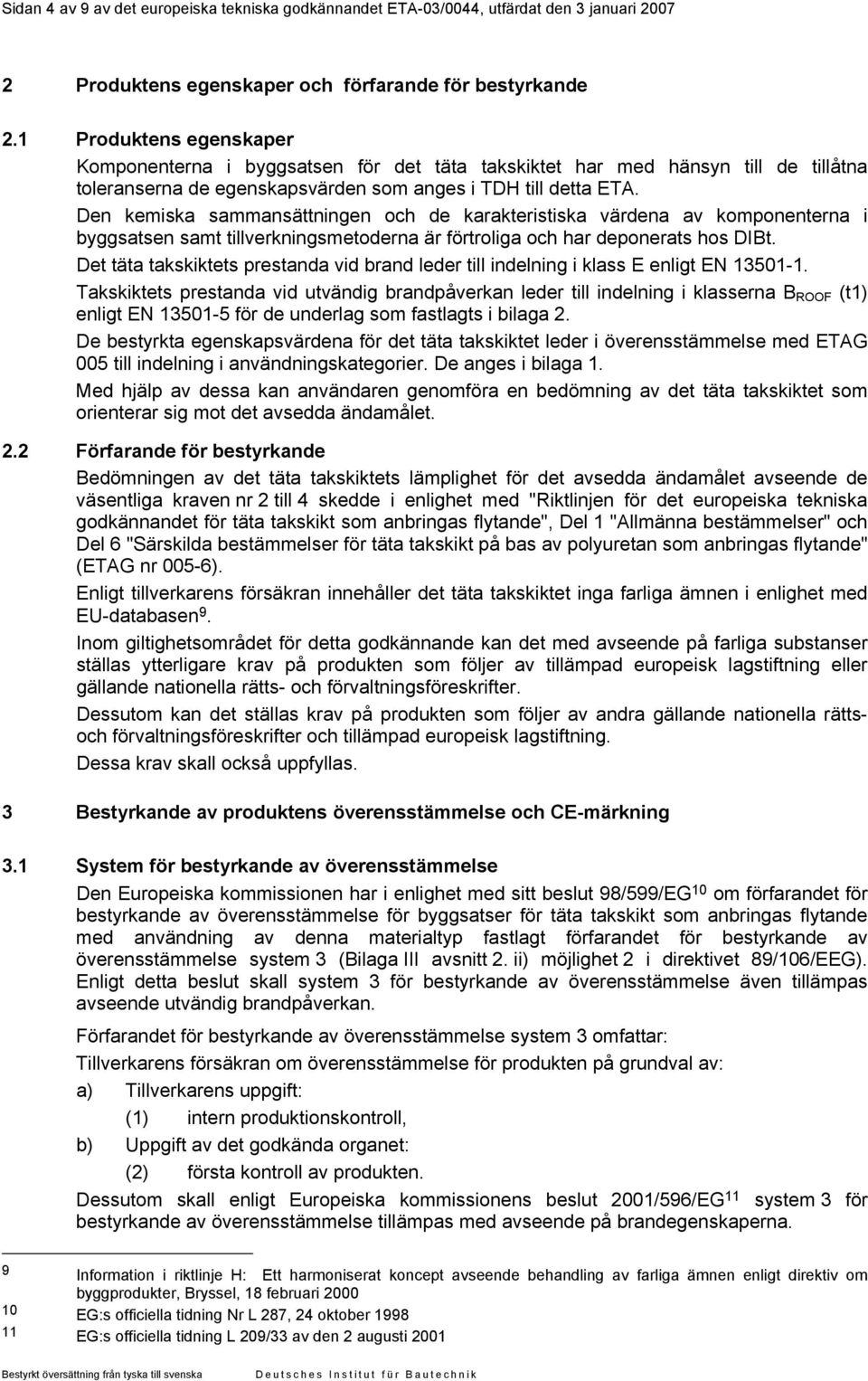 Den kemiska sammansättningen och de karakteristiska värdena av komponenterna i byggsatsen samt tillverkningsmetoderna är förtroliga och har deponerats hos DIBt.