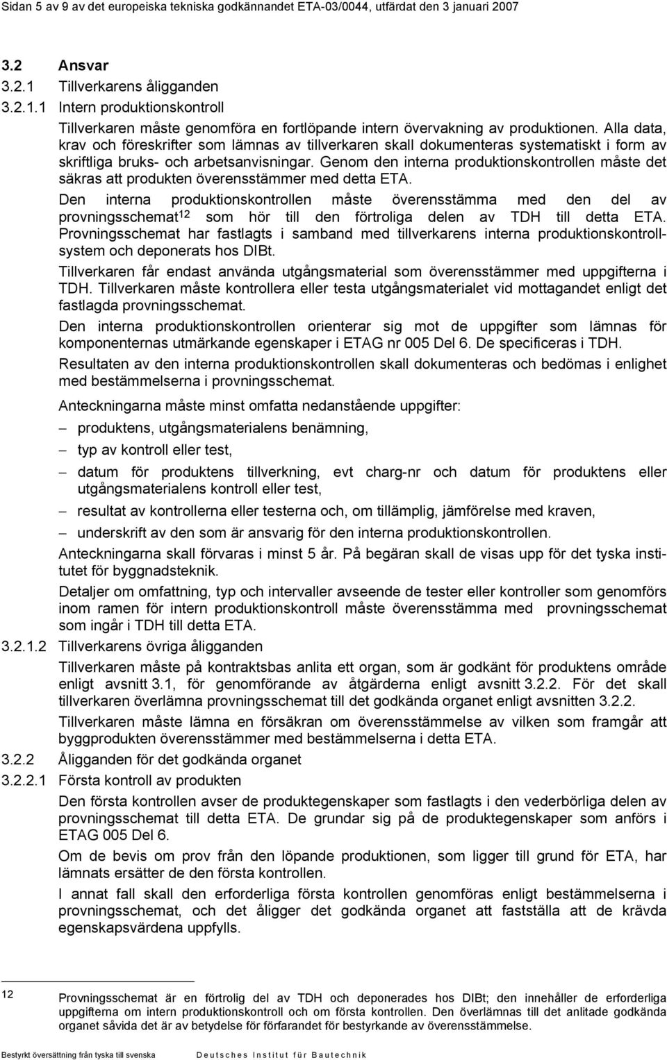 Alla data, krav och föreskrifter som lämnas av tillverkaren skall dokumenteras systematiskt i form av skriftliga bruks- och arbetsanvisningar.