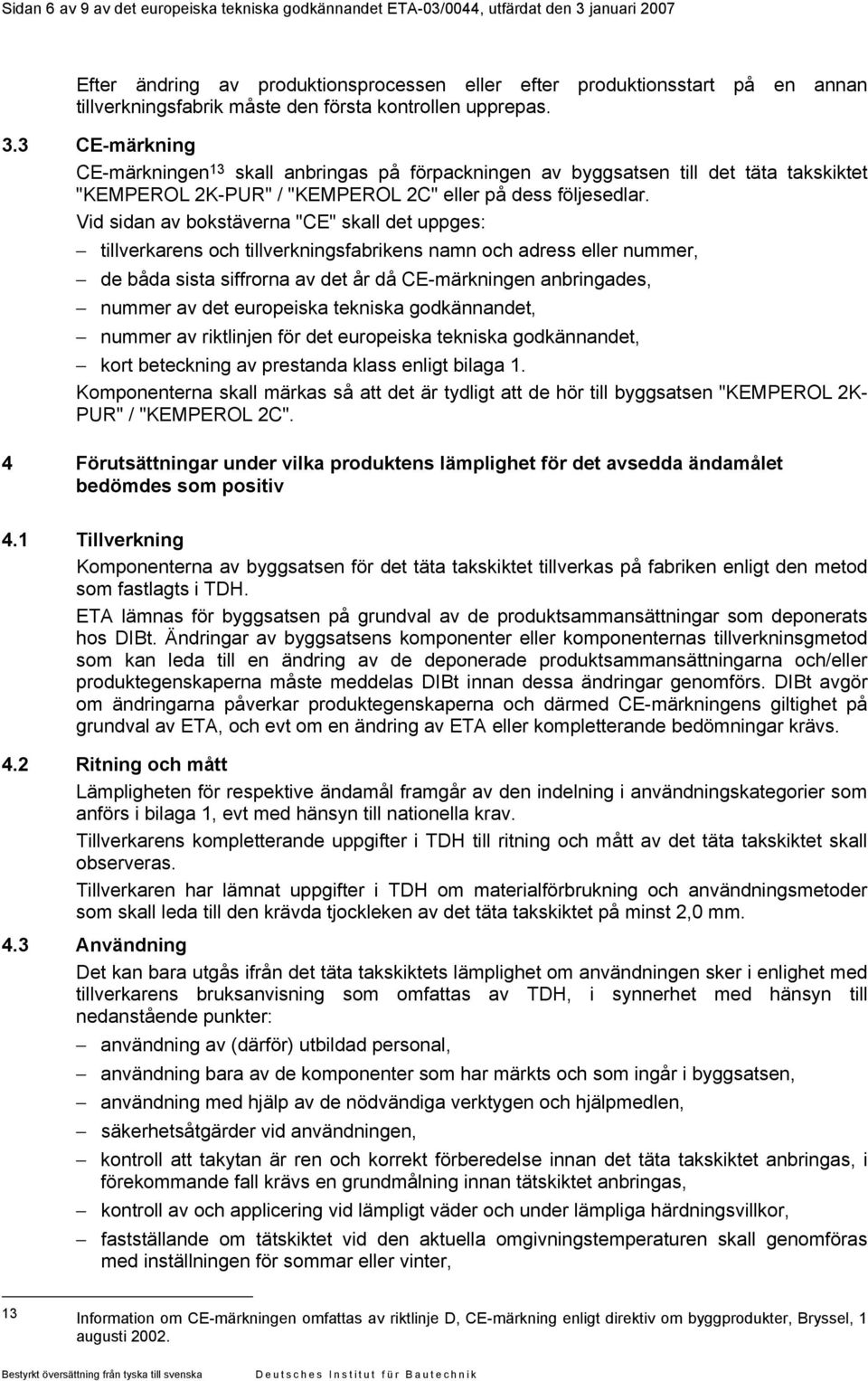Vid sidan av bokstäverna "CE" skall det uppges: tillverkarens och tillverkningsfabrikens namn och adress eller nummer, de båda sista siffrorna av det år då CE-märkningen anbringades, nummer av det