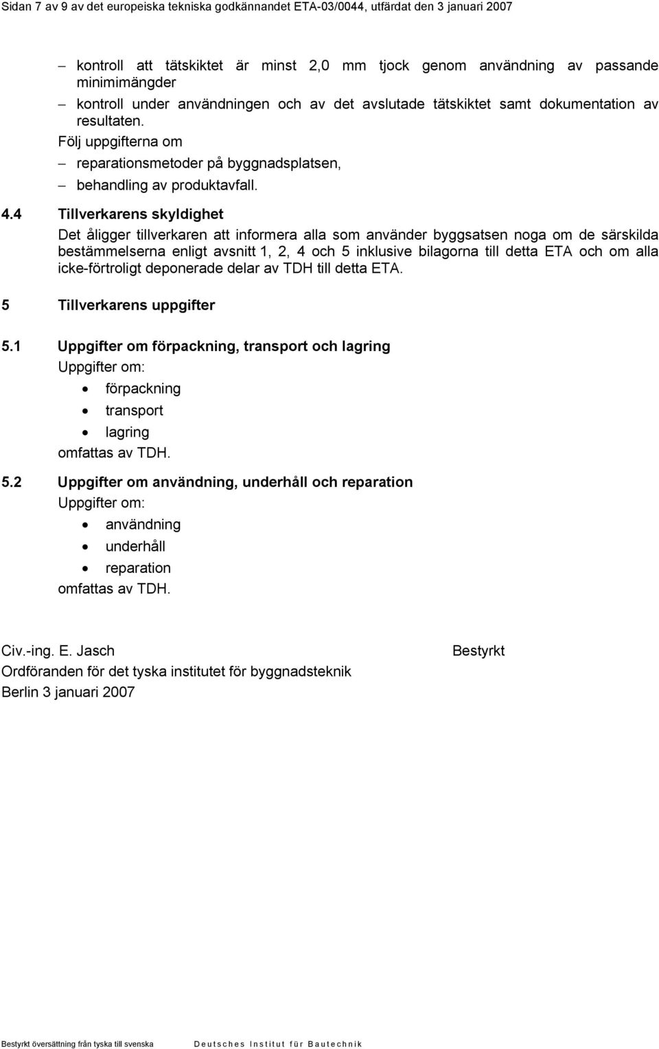 4 Tillverkarens skyldighet Det åligger tillverkaren att informera alla som använder byggsatsen noga om de särskilda bestämmelserna enligt avsnitt 1, 2, 4 och 5 inklusive bilagorna till detta ETA och