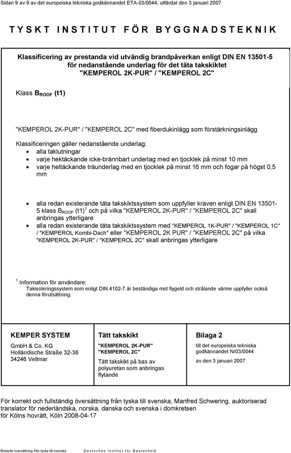 förstärkningsinlägg Klassificeringen gäller nedanstående underlag: alla taklutningar varje hektäckande icke-brännbart underlag med en tjocklek på minst 10 mm varje heltäckande träunderlag med en