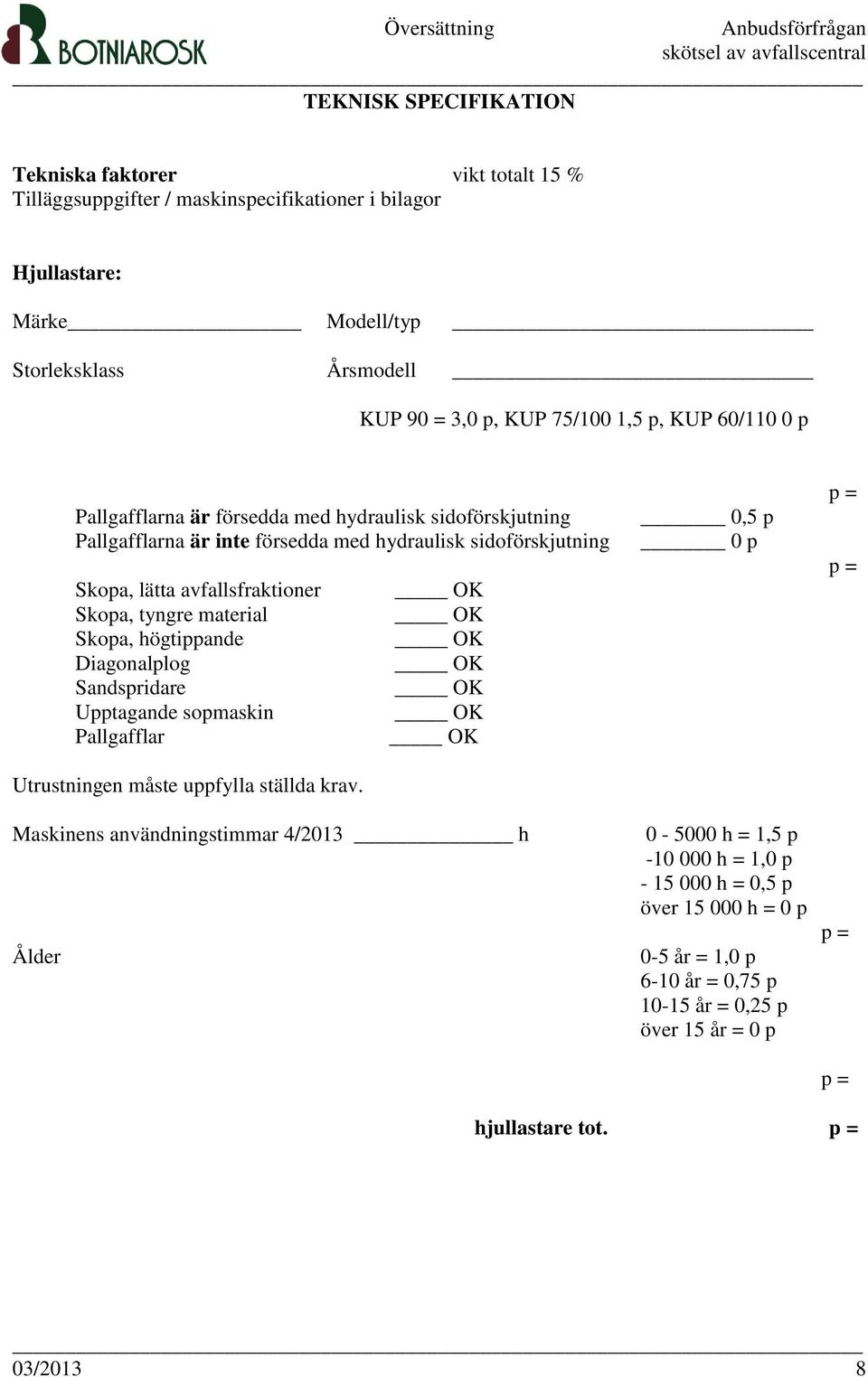 avfallsfraktioner Skopa, tyngre material Skopa, högtippande Diagonalplog Sandspridare Upptagande sopmaskin Pallgafflar Utrustningen måste uppfylla ställda krav.