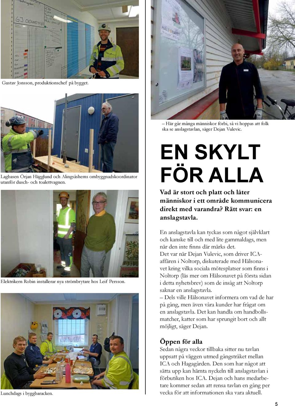 EN SKYLT FÖR ALLA Vad är stort och platt och låter människor i ett område kommunicera direkt med varandra? Rätt svar: en anslagstavla. Elektrikern Robin installerar nya strömbrytare hos Leif Persson.