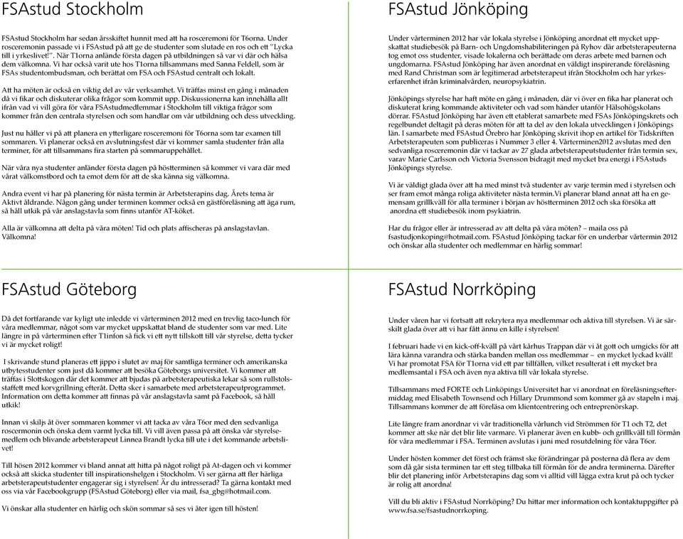 Vi har också varit ute hos T1orna tillsammans med Sanna Feldell, som är FSAs studentombudsman, och berättat om FSA och FSAstud centralt och lokalt.