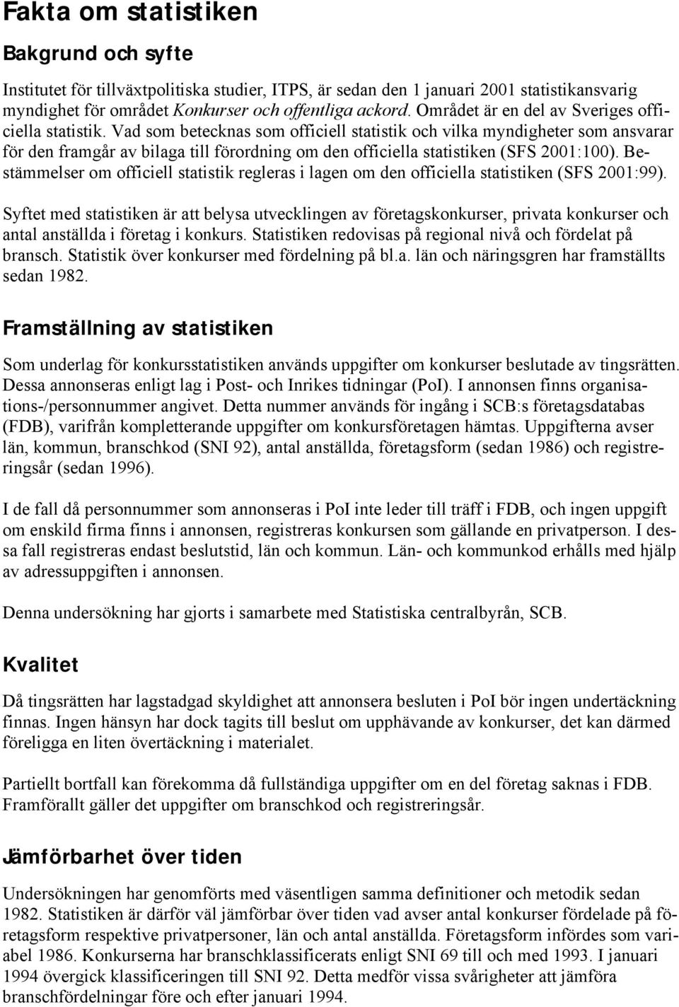 Vad som betecknas som officiell statistik och vilka myndigheter som ansvarar för den framgår av bilaga till förordning om den officiella statistiken (SFS 2001:100).