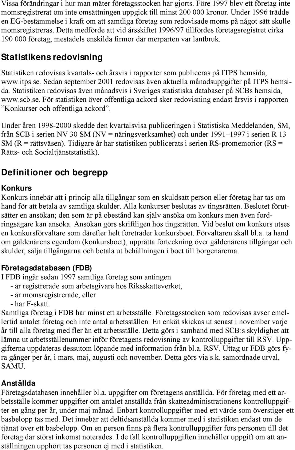 Detta medförde att vid årsskiftet 1996/97 tillfördes företagsregistret cirka 190 000 företag, mestadels enskilda firmor där merparten var lantbruk.