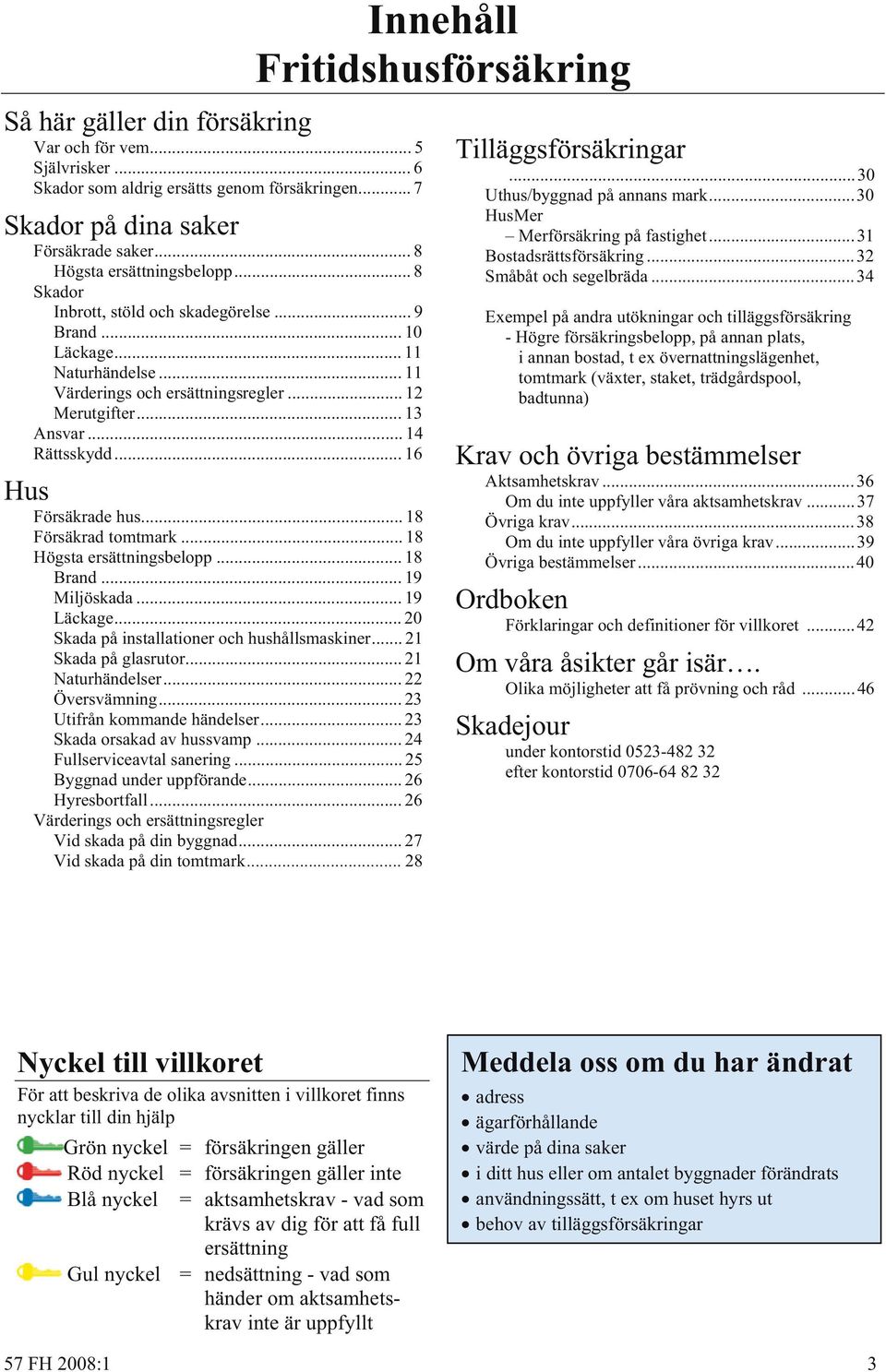 .. 18 Försäkrad tomtmark... 18 Högsta ersättningsbelopp... 18 Brand... 19 Miljöskada... 19 Läckage... 20 Skada på installationer och hushållsmaskiner... 21 Skada på glasrutor... 21 Naturhändelser.