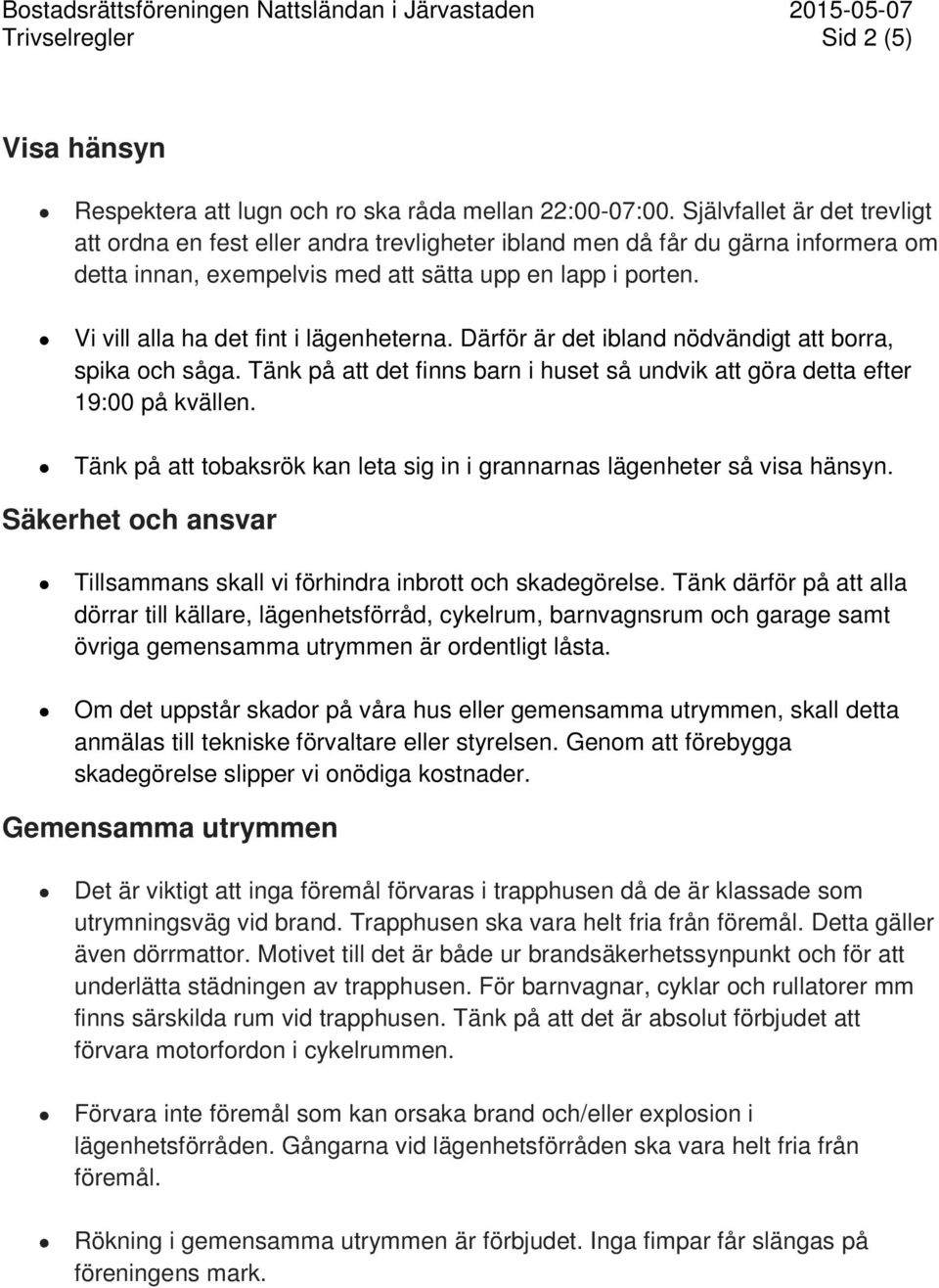 Vi vill alla ha det fint i lägenheterna. Därför är det ibland nödvändigt att borra, spika och såga. Tänk på att det finns barn i huset så undvik att göra detta efter 19:00 på kvällen.