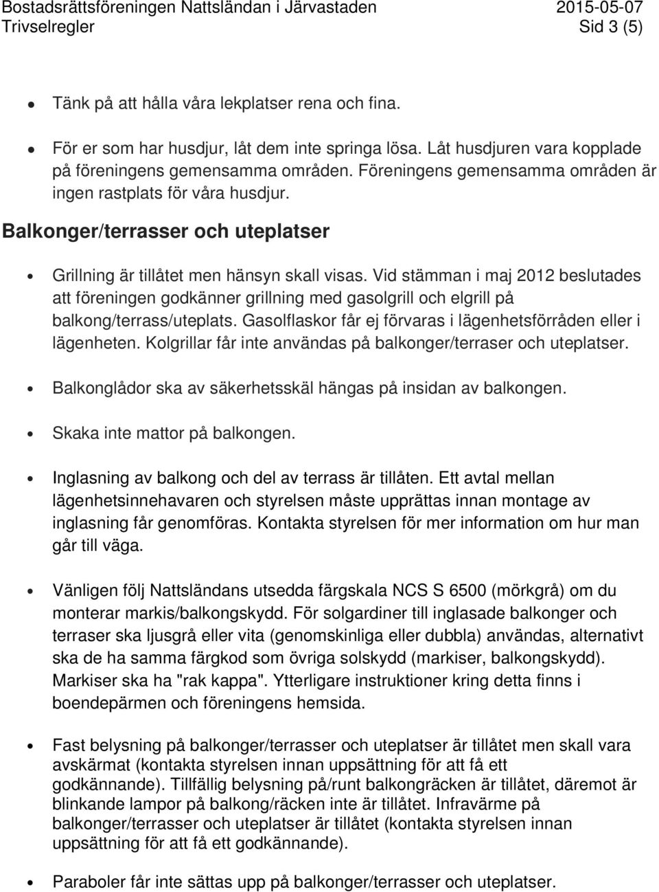 Vid stämman i maj 2012 beslutades att föreningen godkänner grillning med gasolgrill och elgrill på balkong/terrass/uteplats. Gasolflaskor får ej förvaras i lägenhetsförråden eller i lägenheten.