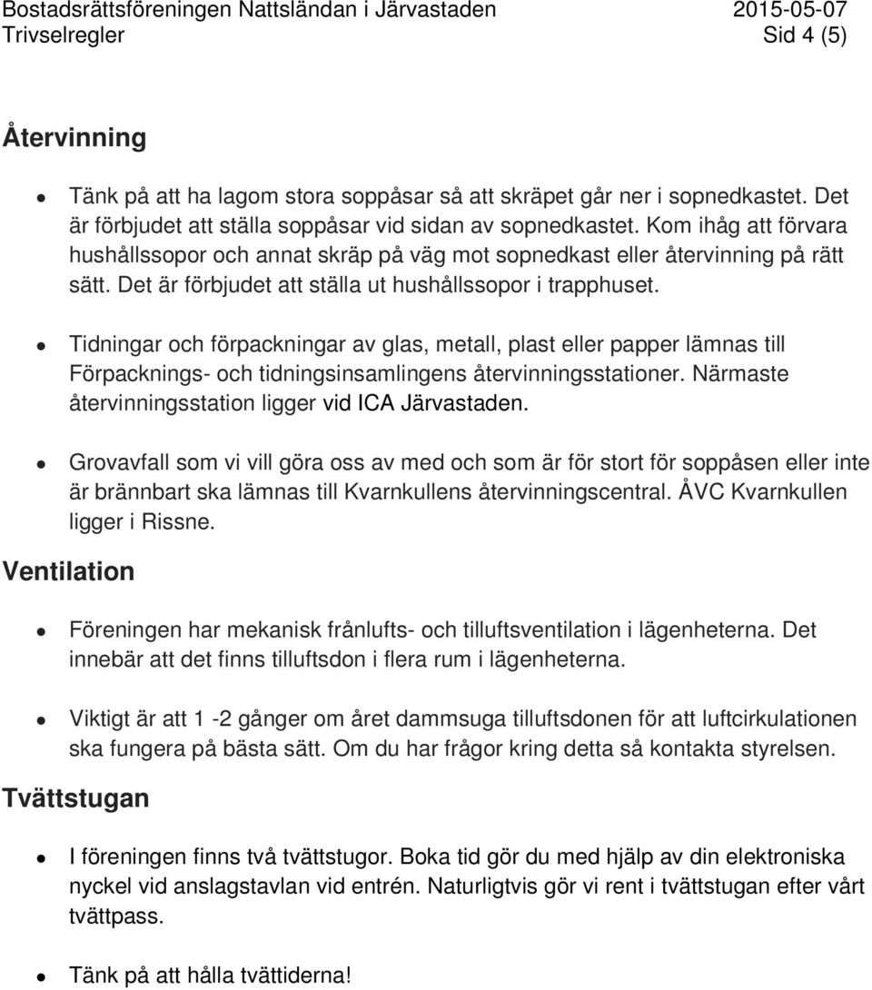 Tidningar och förpackningar av glas, metall, plast eller papper lämnas till Förpacknings- och tidningsinsamlingens återvinningsstationer. Närmaste återvinningsstation ligger vid ICA Järvastaden.