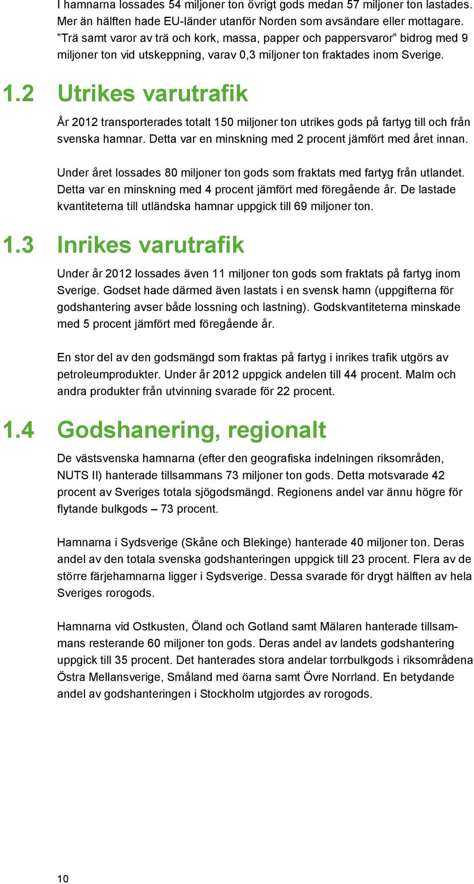 2 Utrikes varutrafik År 2012 transporterades totalt 150 miljoner ton utrikes gods på fartyg till och från svenska hamnar. Detta var en minskning med 2 procent jämfört med året innan.