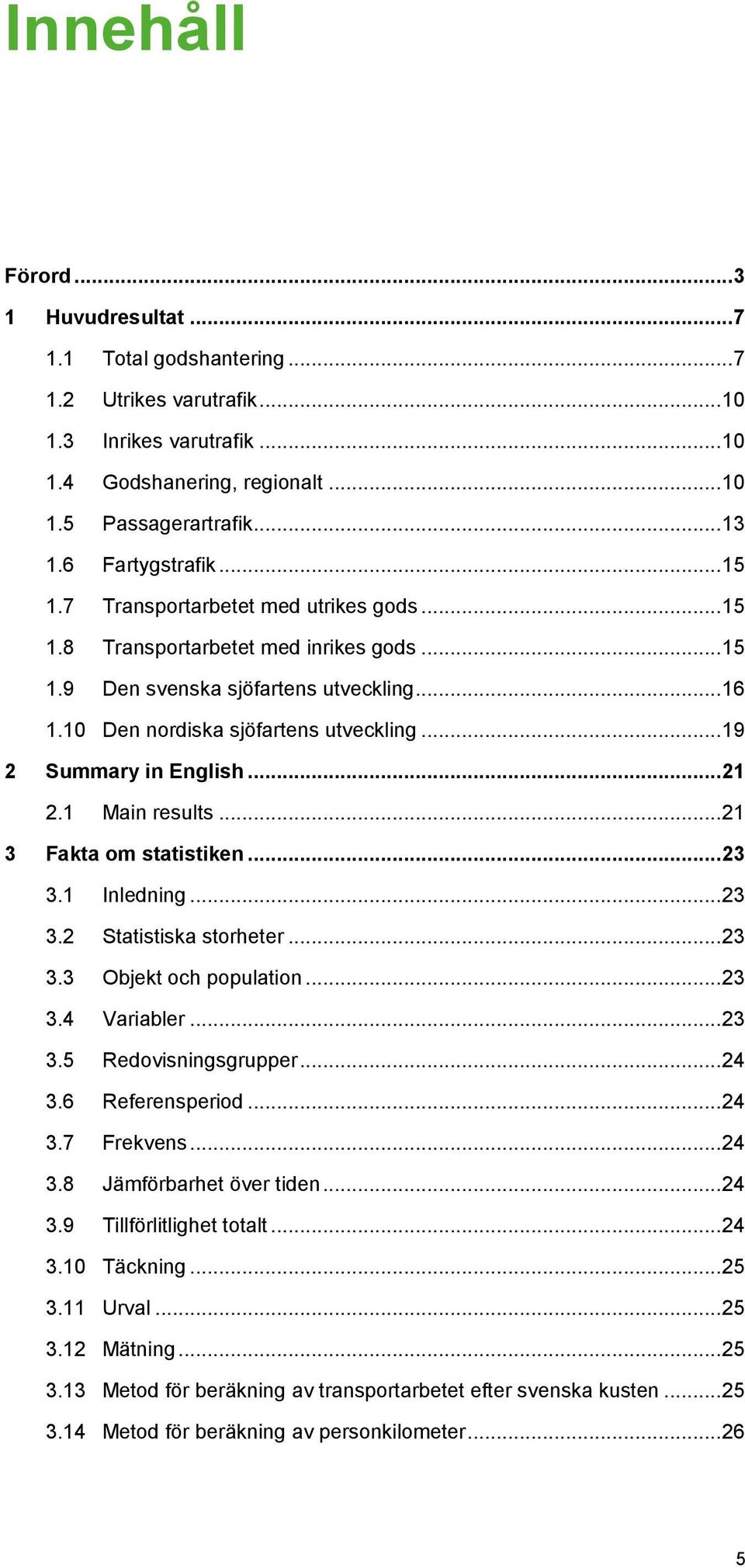.. 19 2 Summary in English... 21 2.1 Main results... 21 3 Fakta om statistiken... 23 3.1 Inledning... 23 3.2 Statistiska storheter... 23 3.3 Objekt och population... 23 3.4 Variabler... 23 3.5 Redovisningsgrupper.