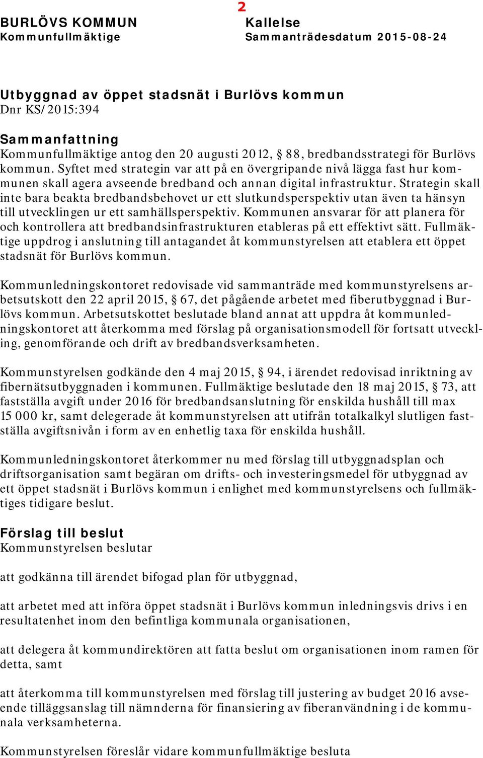 Strategin skall inte bara beakta bredbandsbehovet ur ett slutkundsperspektiv utan även ta hänsyn till utvecklingen ur ett samhällsperspektiv.