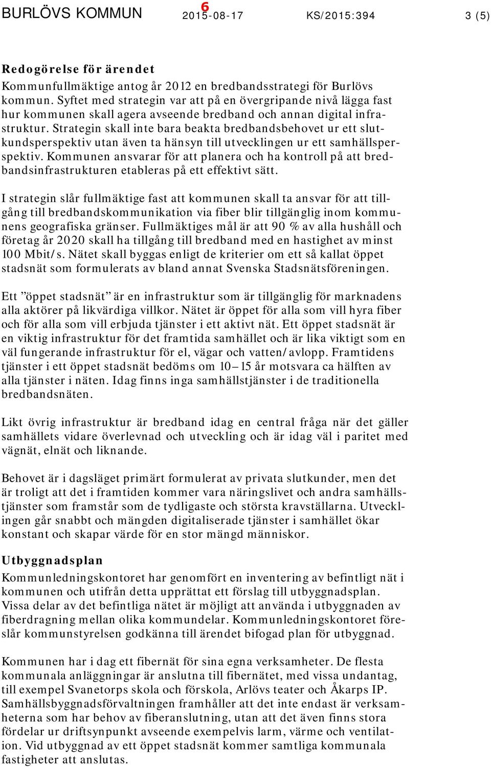 Strategin skall inte bara beakta bredbandsbehovet ur ett slutkundsperspektiv utan även ta hänsyn till utvecklingen ur ett samhällsperspektiv.