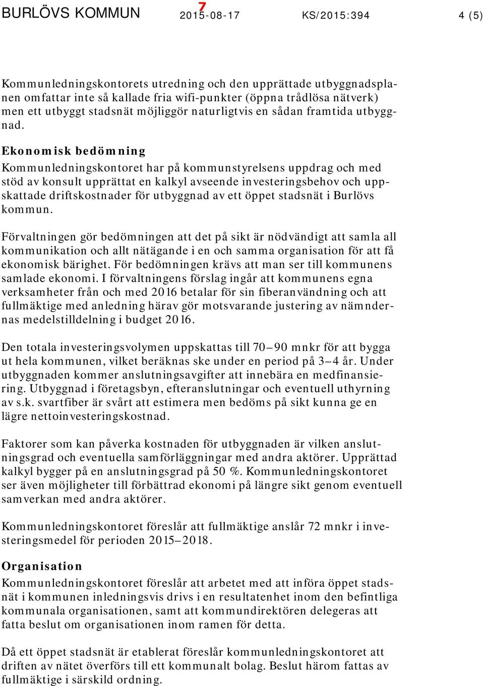 Ekonomisk bedömning Kommunledningskontoret har på kommunstyrelsens uppdrag och med stöd av konsult upprättat en kalkyl avseende investeringsbehov och uppskattade driftskostnader för utbyggnad av ett