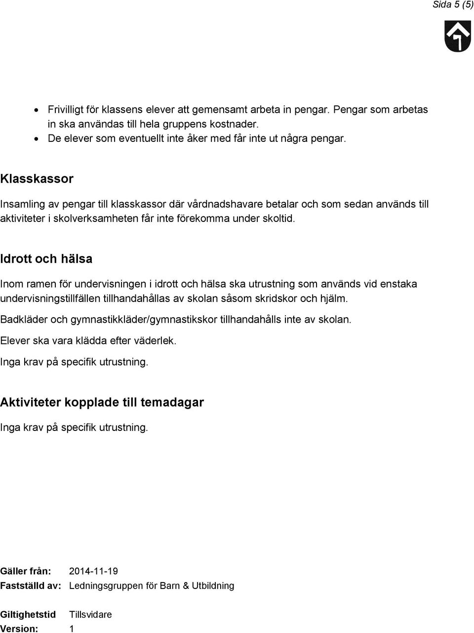 Klasskassor Insamling av pengar till klasskassor där vårdnadshavare betalar och som sedan används till aktiviteter i skolverksamheten får inte förekomma under skoltid.