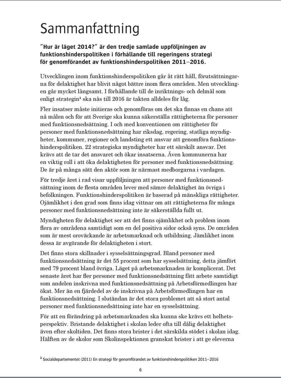 I förhållande till de inriktnings- och delmål som enligt strategin 1 ska nås till 2016 är takten alldeles för låg.