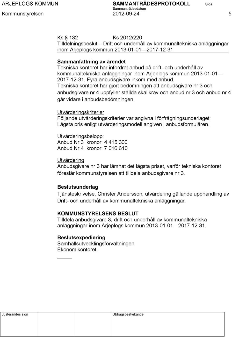 Tekniska kontoret har gjort bedömningen att anbudsgivare nr 3 och anbudsgivare nr 4 uppfyller ställda skallkrav och anbud nr 3 och anbud nr 4 går vidare i anbudsbedömningen.