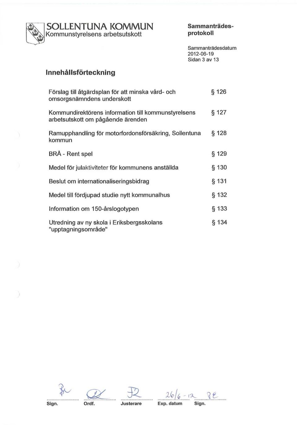 Rent spel Medel för julaktiviteter för kommunens anställda Beslut om internationaliseringsbidrag Medel till fördjupad studie nytt kommunalhus Information