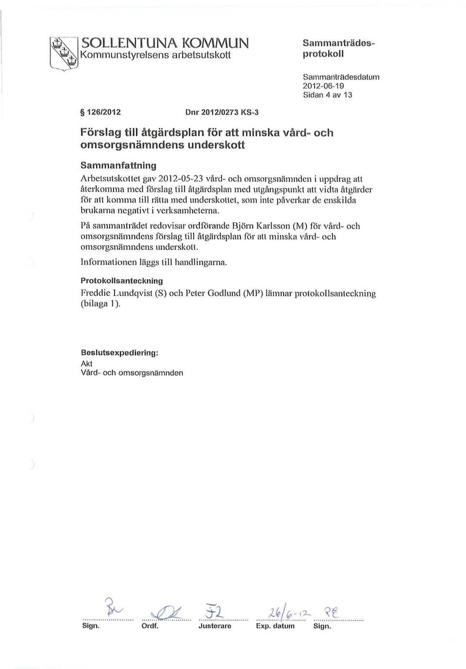 i verksamheterna. På sammanträdet redovisar ordförande Björn Karlsson (M) för vård- och omsorgsnämndens förslag till ålgärdsplan för alt minska vård - och omsorgsnämndens underskoll.