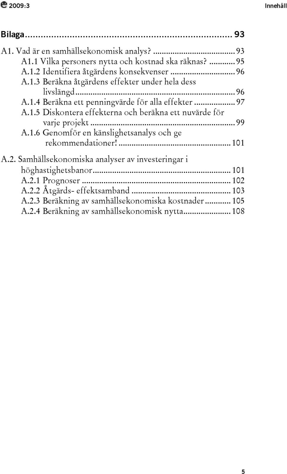 .. 99 A.1.6 Genomför en känslighetsanalys och ge rekommendationer!... 101 A.2. Samhällsekonomiska analyser av investeringar i höghastighetsbanor... 101 A.2.1 Prognoser.