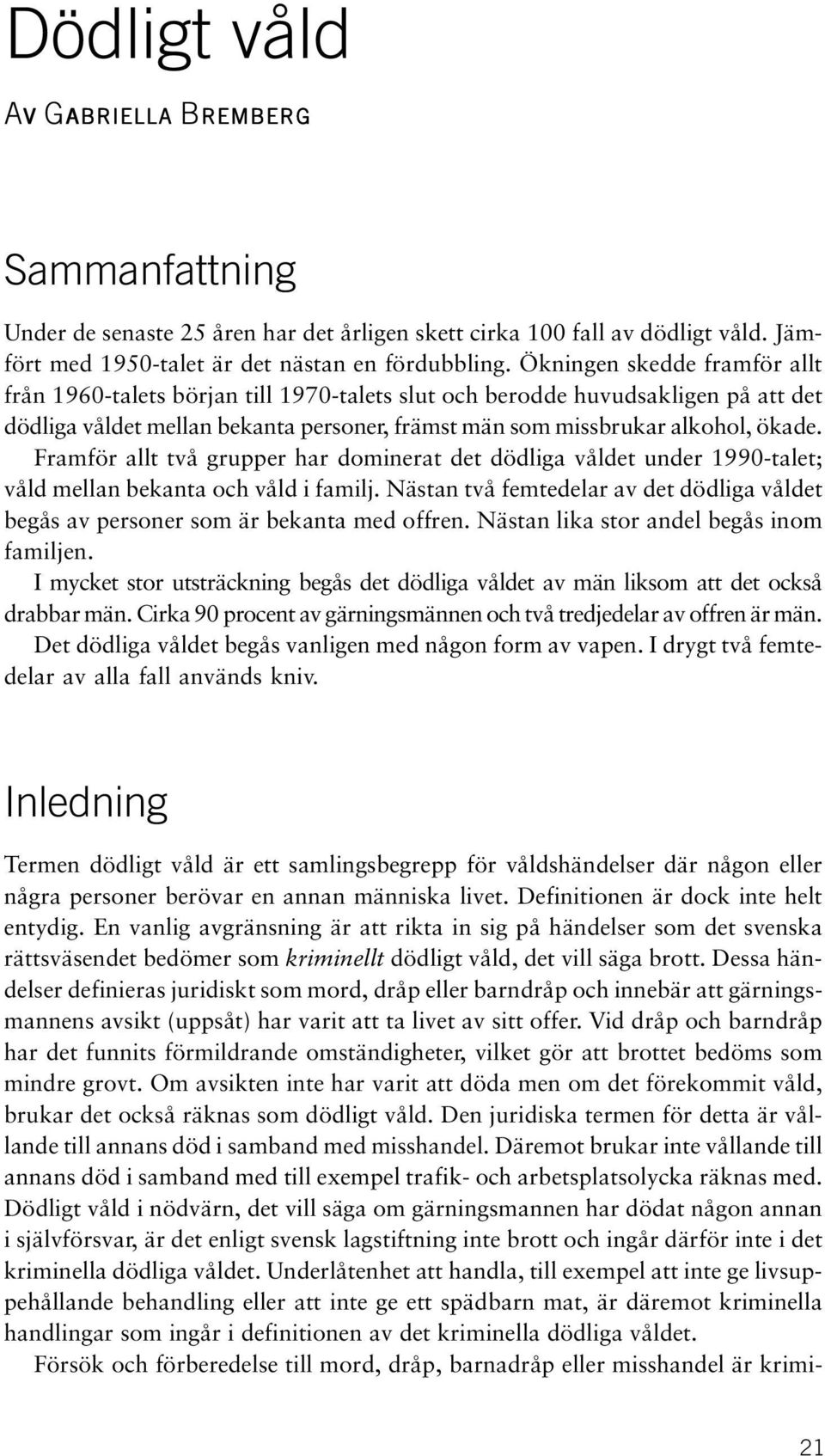 Framför allt två grupper har dominerat det dödliga våldet under 1990-talet; våld mellan bekanta och våld i familj.