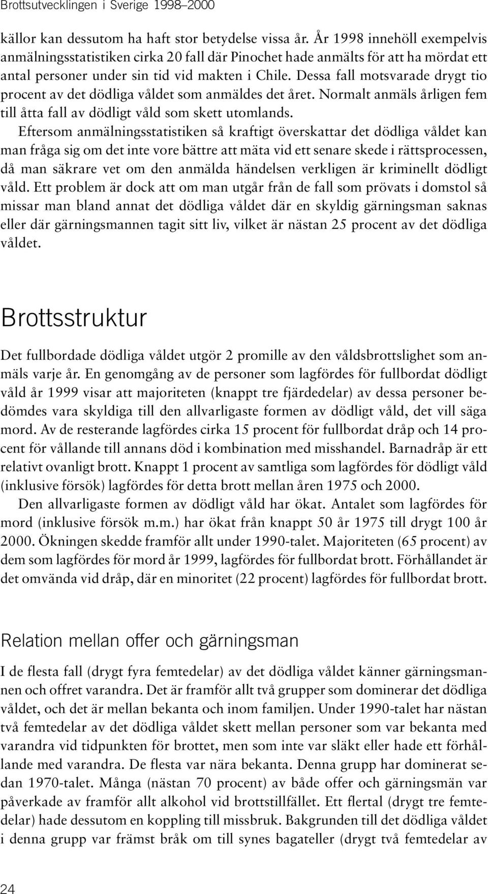 Dessa fall motsvarade drygt tio procent av det dödliga våldet som anmäldes det året. Normalt anmäls årligen fem till åtta fall av dödligt våld som skett utomlands.