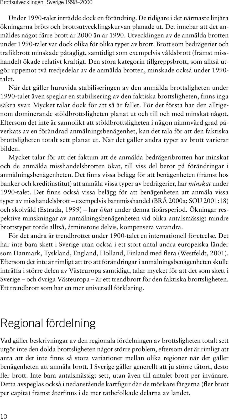 Brott som bedrägerier och trafikbrott minskade påtagligt, samtidigt som exempelvis våldsbrott (främst misshandel) ökade relativt kraftigt.